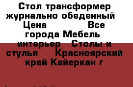 Стол трансформер журнально обеденный › Цена ­ 33 500 - Все города Мебель, интерьер » Столы и стулья   . Красноярский край,Кайеркан г.